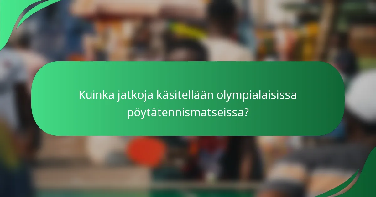 Kuinka jatkoja käsitellään olympialaisissa pöytätennismatseissa?
