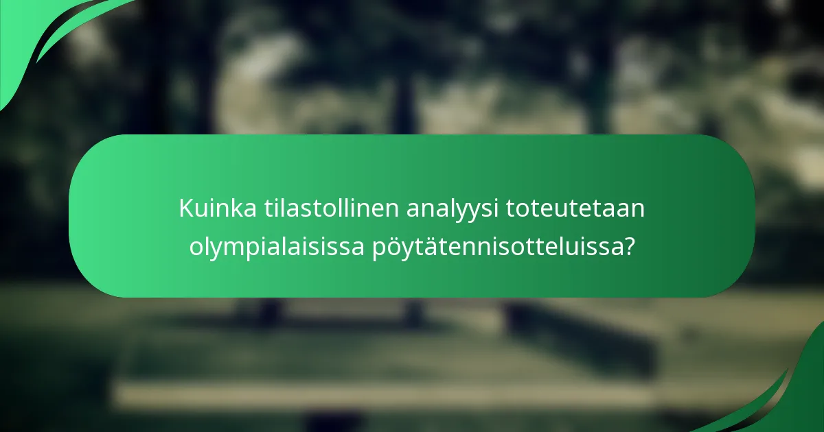 Kuinka tilastollinen analyysi toteutetaan olympialaisissa pöytätennisotteluissa?
