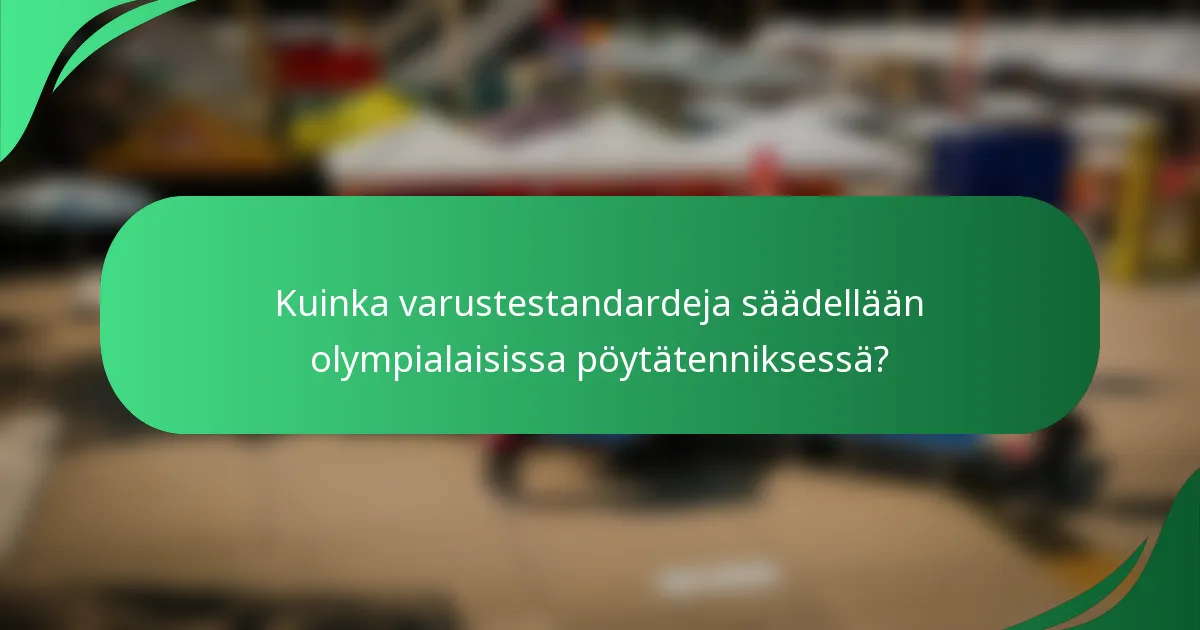 Kuinka varustestandardeja säädellään olympialaisissa pöytätenniksessä?