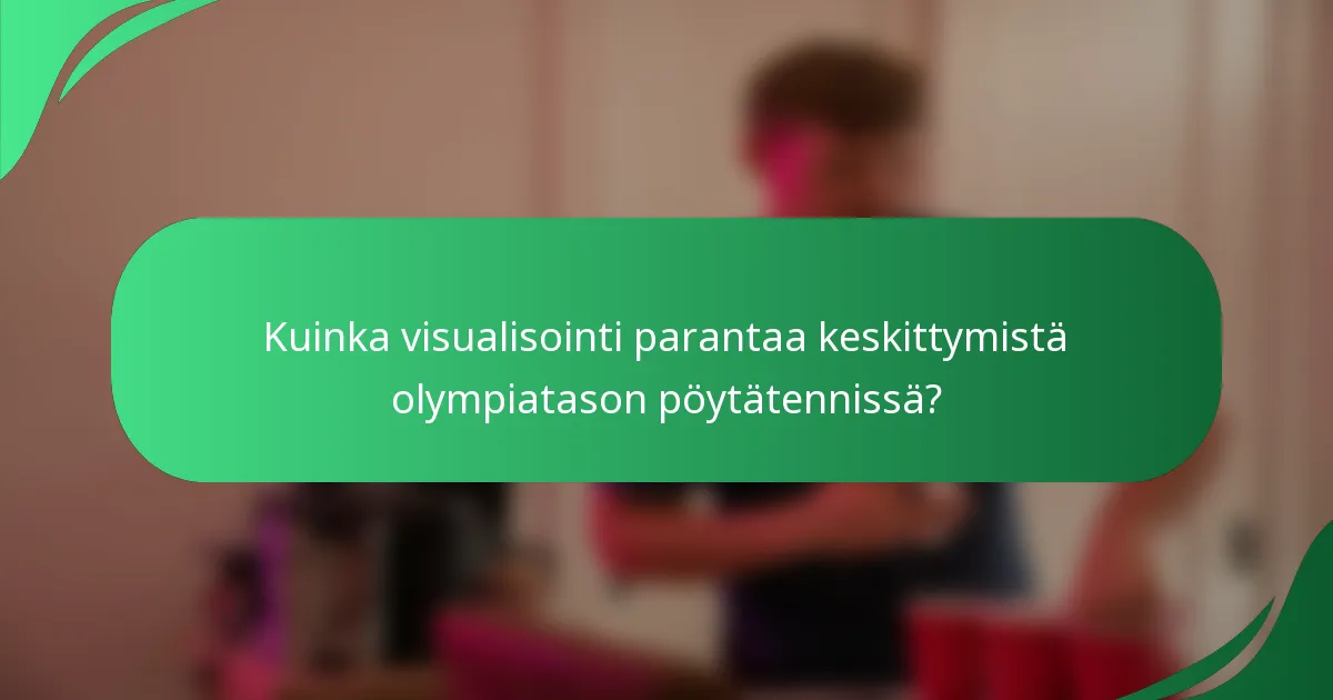 Kuinka visualisointi parantaa keskittymistä olympiatason pöytätennissä?