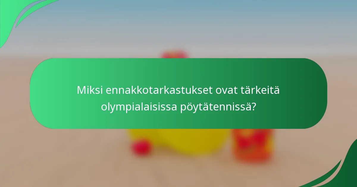 Miksi ennakkotarkastukset ovat tärkeitä olympialaisissa pöytätennissä?