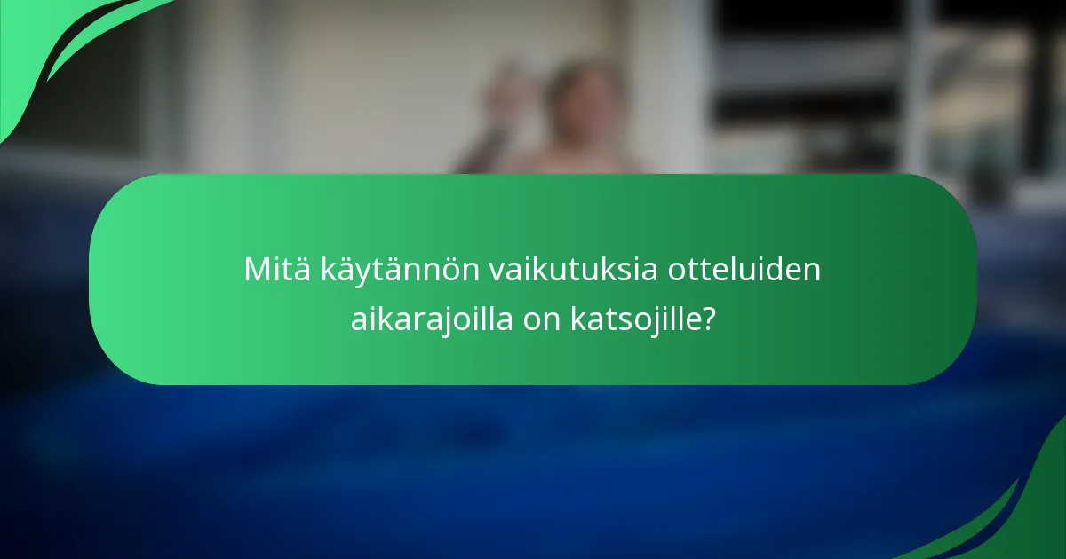 Mitä käytännön vaikutuksia otteluiden aikarajoilla on katsojille?