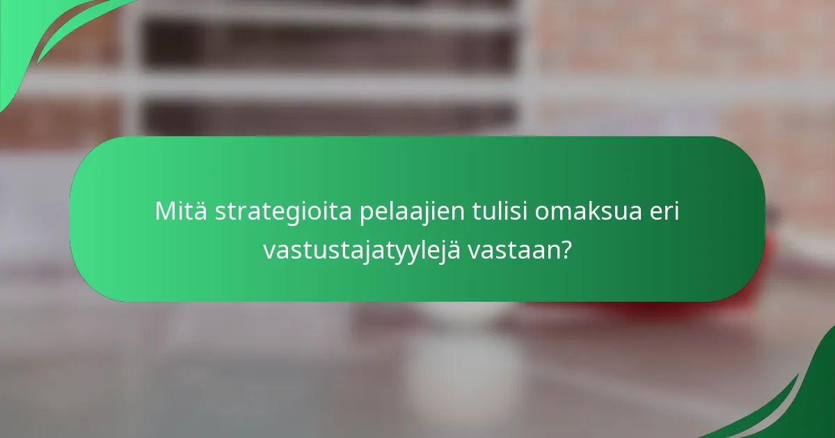 Mitä strategioita pelaajien tulisi omaksua eri vastustajatyylejä vastaan?