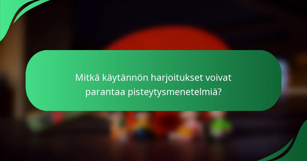 Mitkä käytännön harjoitukset voivat parantaa pisteytysmenetelmiä?