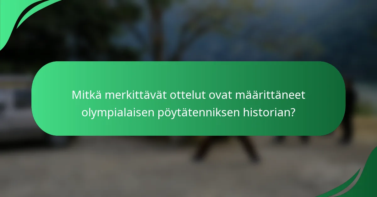 Mitkä merkittävät ottelut ovat määrittäneet olympialaisen pöytätenniksen historian?