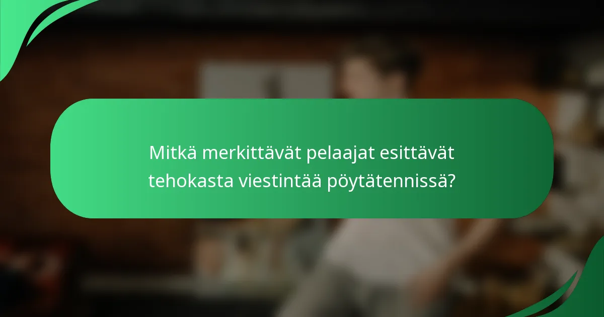 Mitkä merkittävät pelaajat esittävät tehokasta viestintää pöytätennissä?