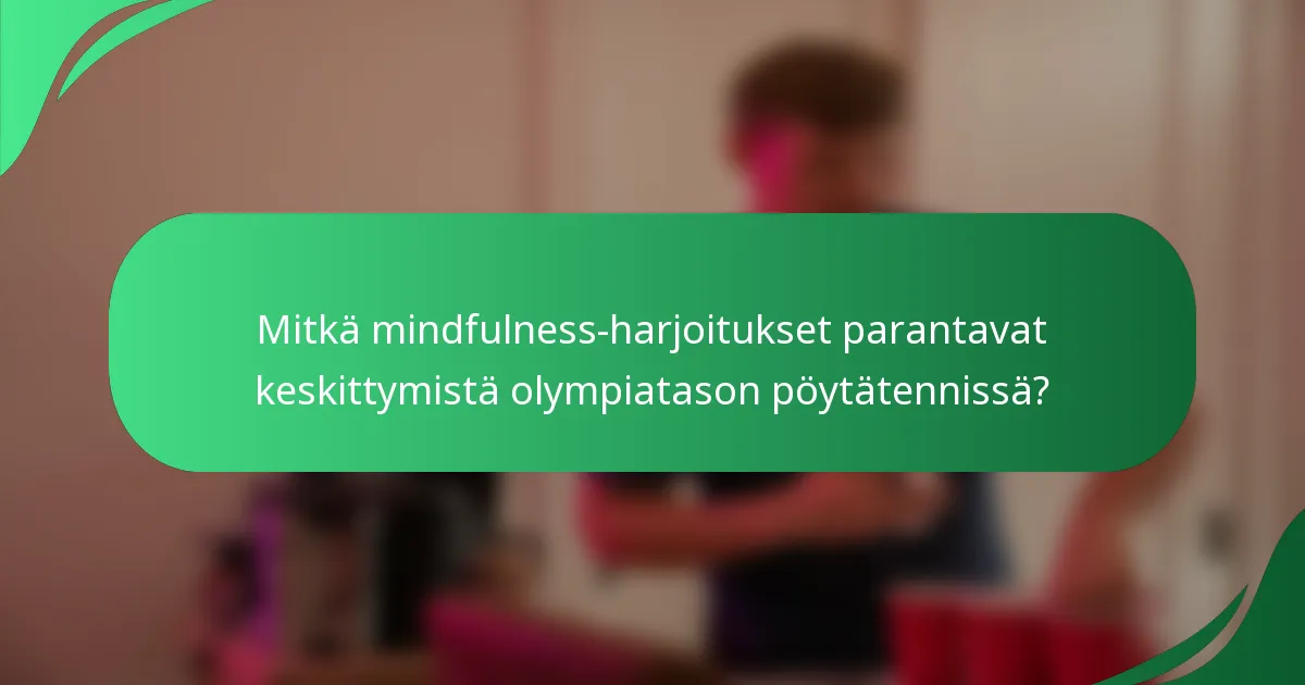Mitkä mindfulness-harjoitukset parantavat keskittymistä olympiatason pöytätennissä?