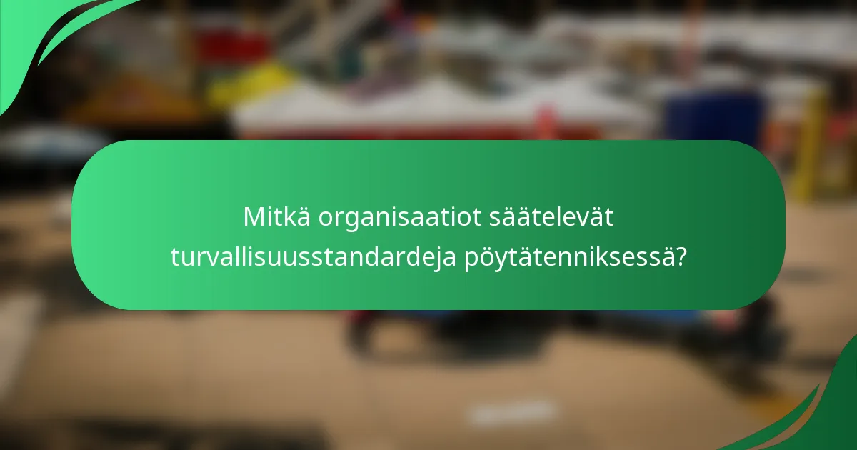 Mitkä organisaatiot säätelevät turvallisuusstandardeja pöytätenniksessä?