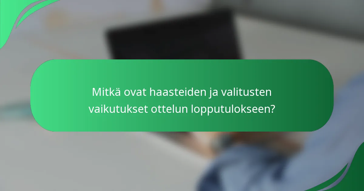 Mitkä ovat haasteiden ja valitusten vaikutukset ottelun lopputulokseen?