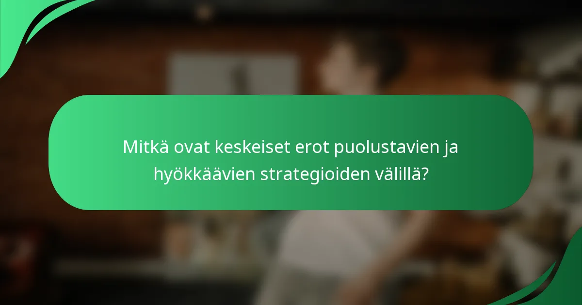 Mitkä ovat keskeiset erot puolustavien ja hyökkäävien strategioiden välillä?
