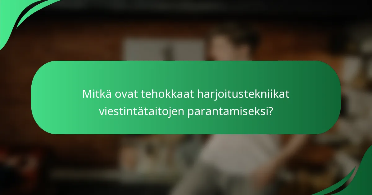Mitkä ovat tehokkaat harjoitustekniikat viestintätaitojen parantamiseksi?