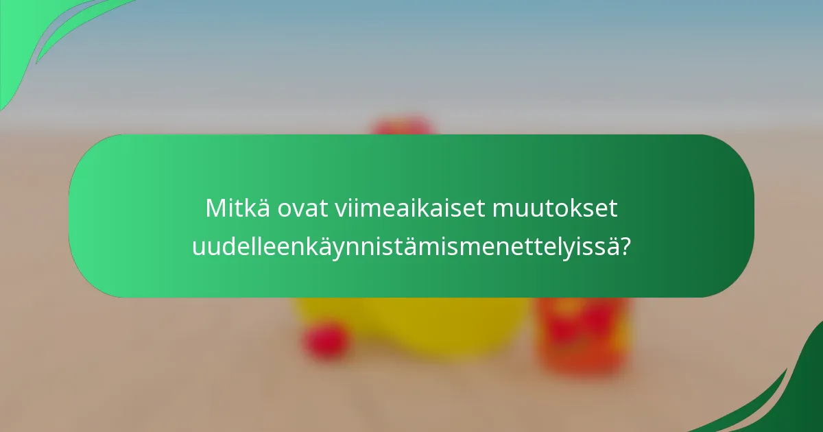 Mitkä ovat viimeaikaiset muutokset uudelleenkäynnistämismenettelyissä?
