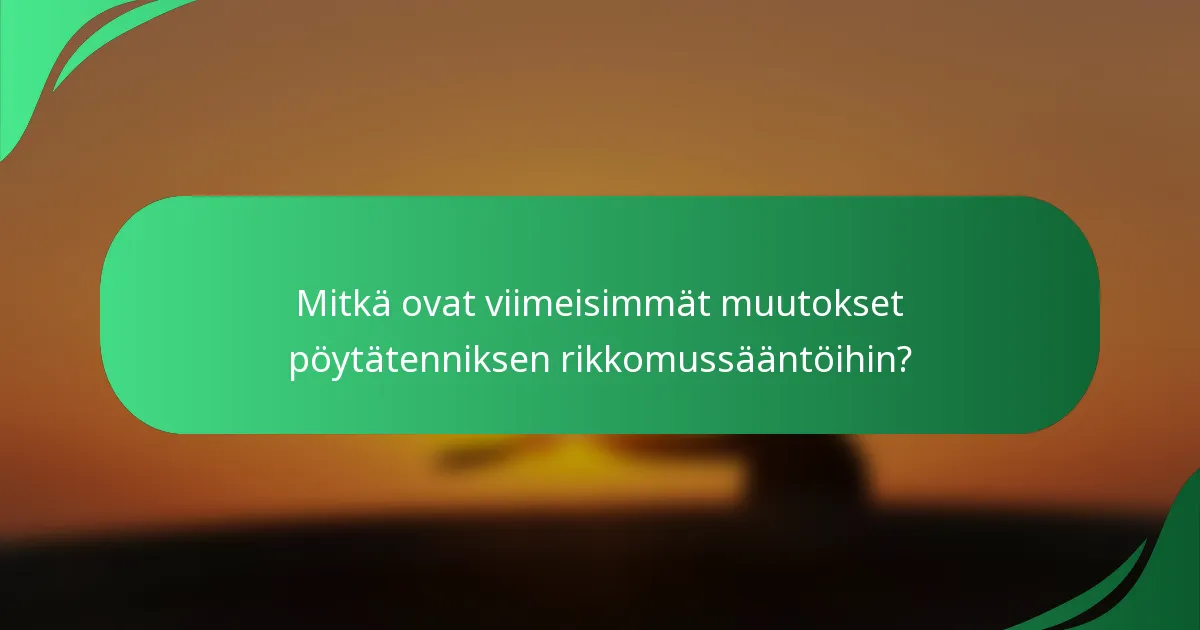 Mitkä ovat viimeisimmät muutokset pöytätenniksen rikkomussääntöihin?