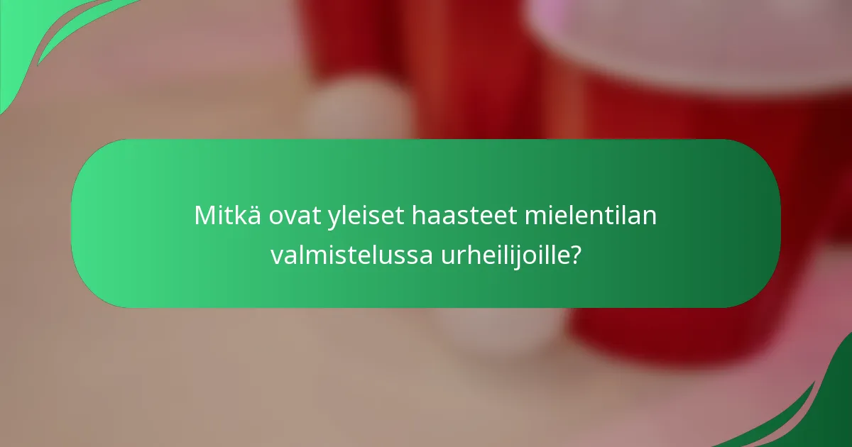 Mitkä ovat yleiset haasteet mielentilan valmistelussa urheilijoille?